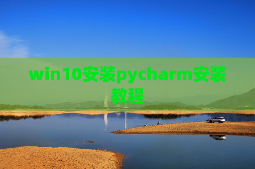 win10安装pycharm安装教程 win10安装pycharm安装教程
